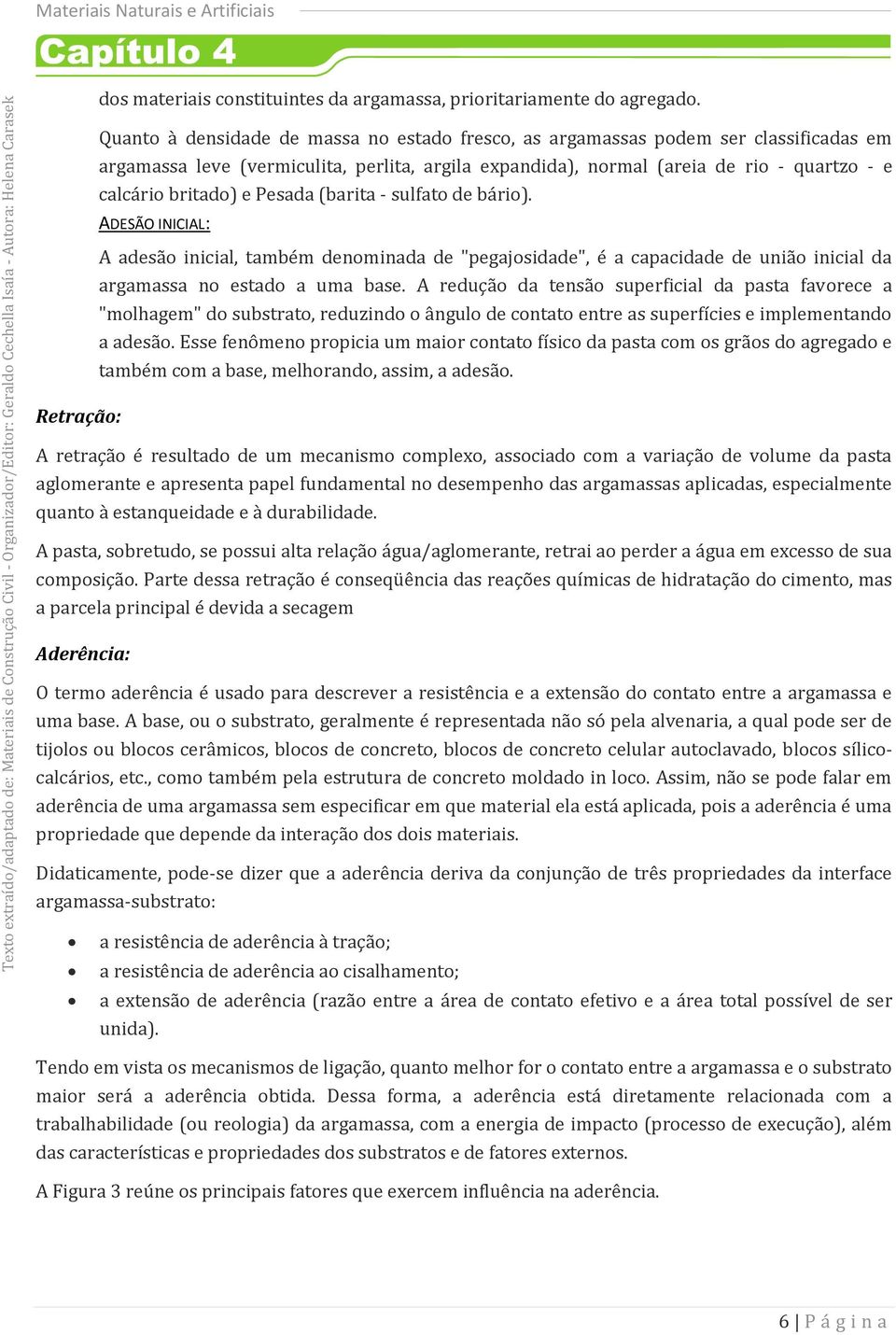 britado) e Pesada (barita - sulfato de bário). ADESÃO INICIAL: A adesão inicial, também denominada de "pegajosidade", é a capacidade de união inicial da argamassa no estado a uma base.