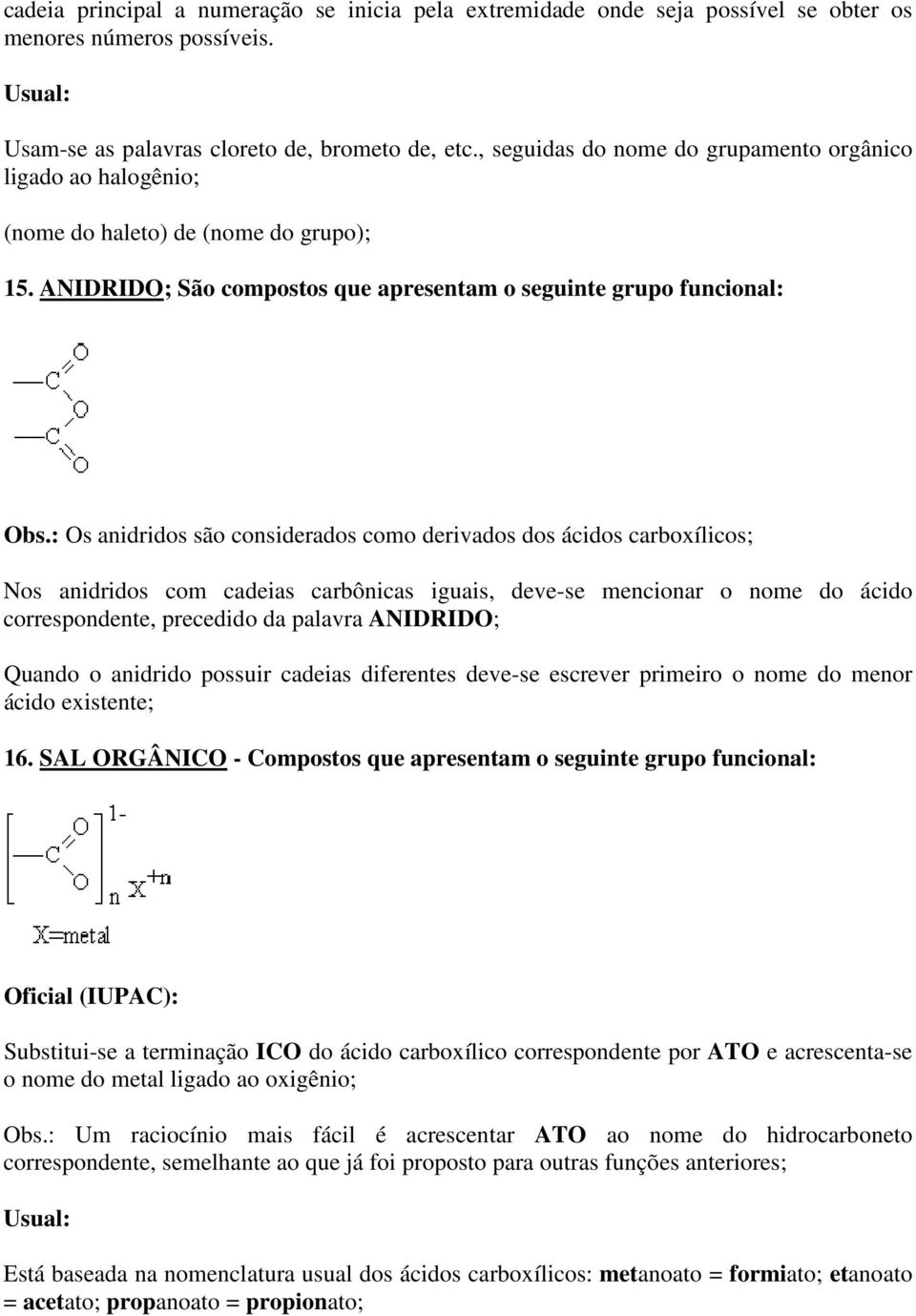 : Os anidridos são considerados como derivados dos ácidos carboxílicos; Nos anidridos com cadeias carbônicas iguais, deve-se mencionar o nome do ácido correspondente, precedido da palavra ANIDRIDO;