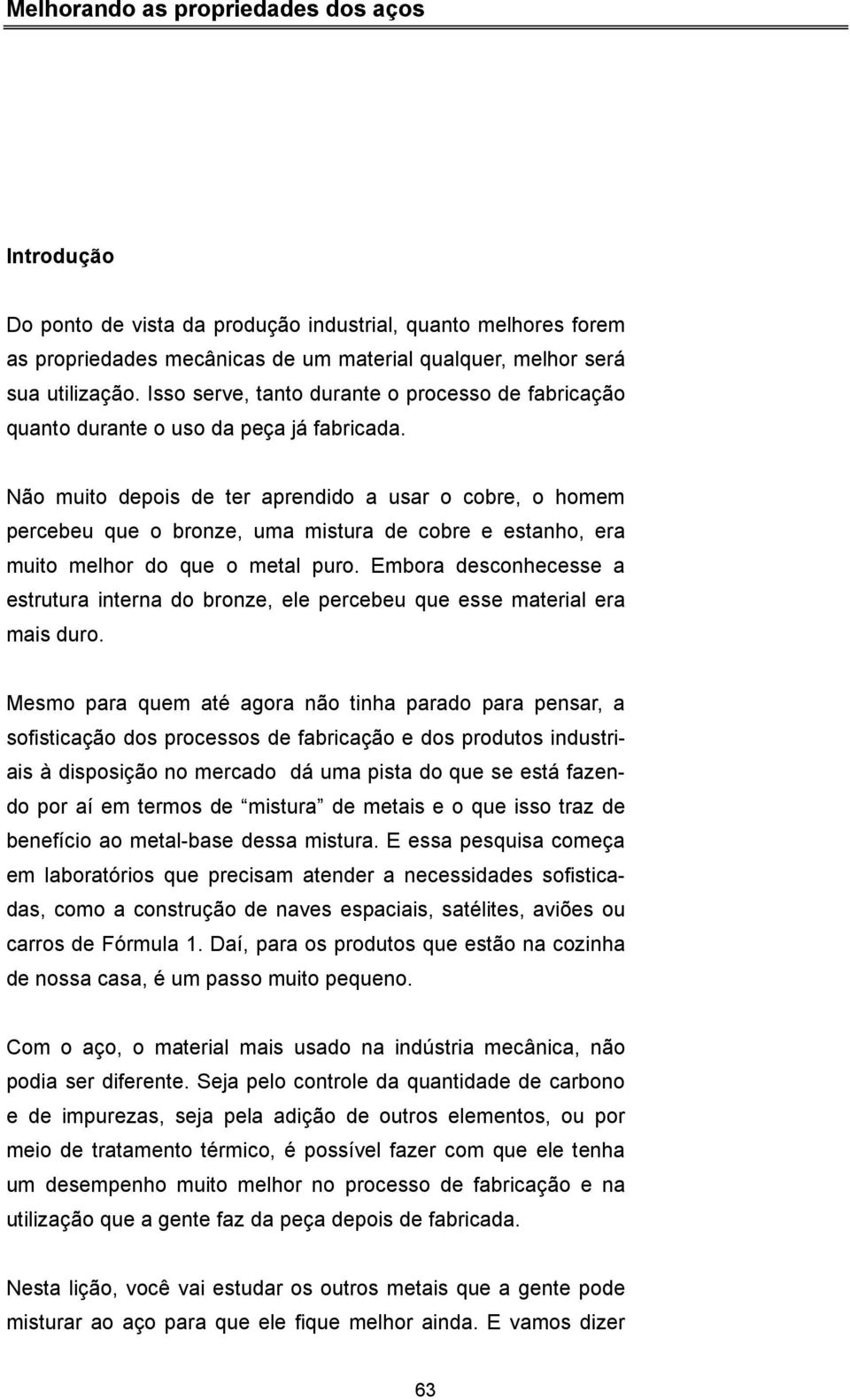 Não muito depois de ter aprendido a usar o cobre, o homem percebeu que o bronze, uma mistura de cobre e estanho, era muito melhor do que o metal puro.