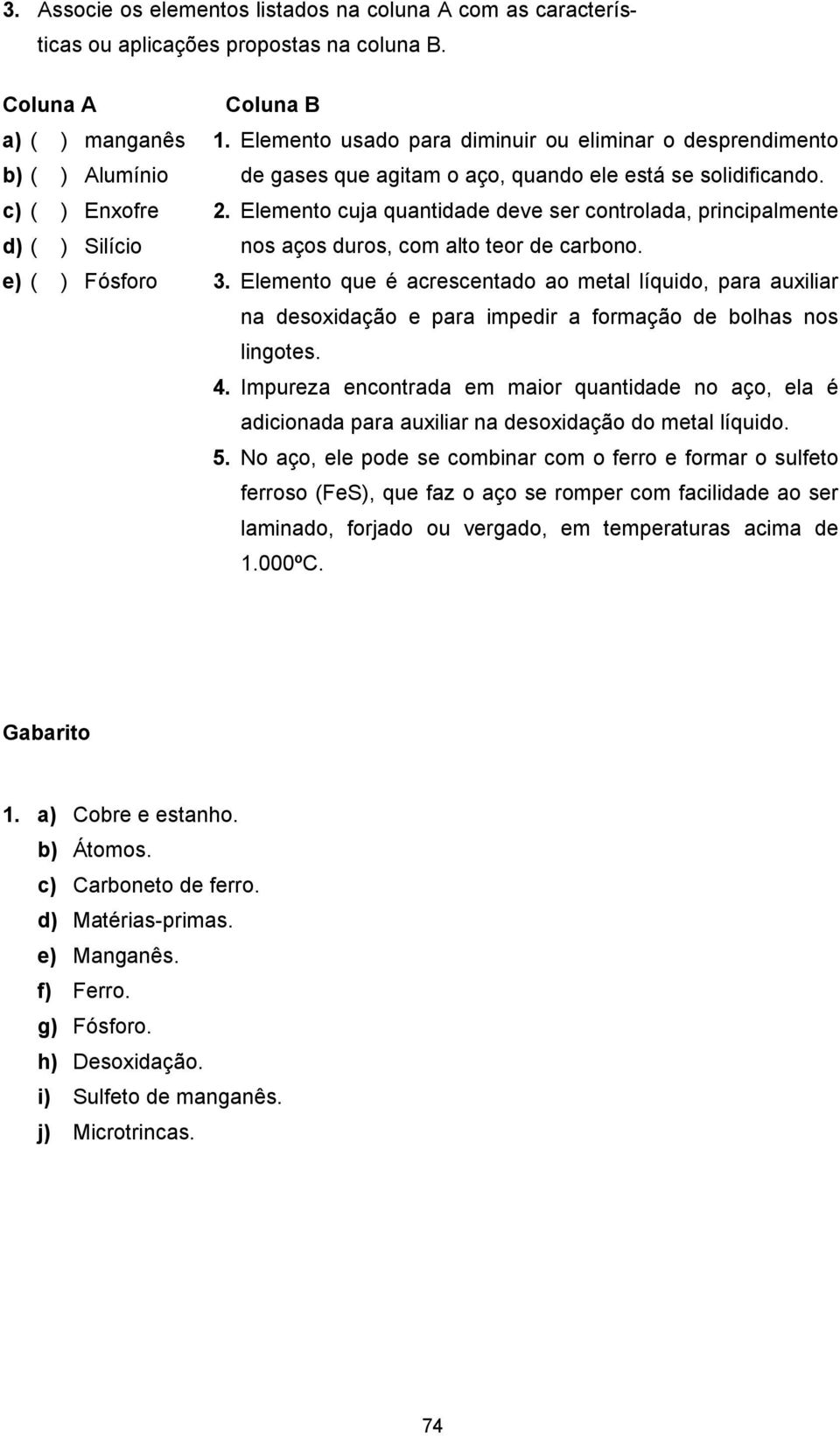 Elemento usado para diminuir ou eliminar o desprendimento de gases que agitam o aço, quando ele está se solidificando. 2.