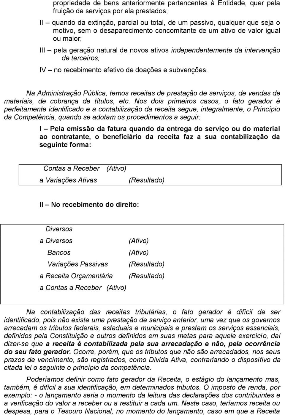 subvenções. Na Administração Pública, temos receitas de prestação de serviços, de vendas de materiais, de cobrança de títulos, etc.