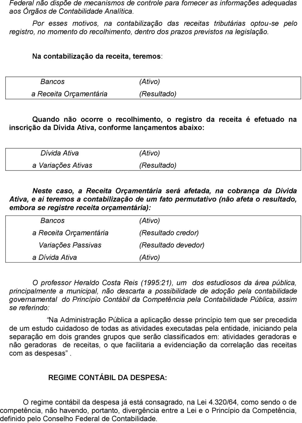 Na contabilização da receita, teremos: Bancos a Receita Orçamentária (Resultado) Quando não ocorre o recolhimento, o registro da receita é efetuado na inscrição da Dívida Ativa, conforme lançamentos