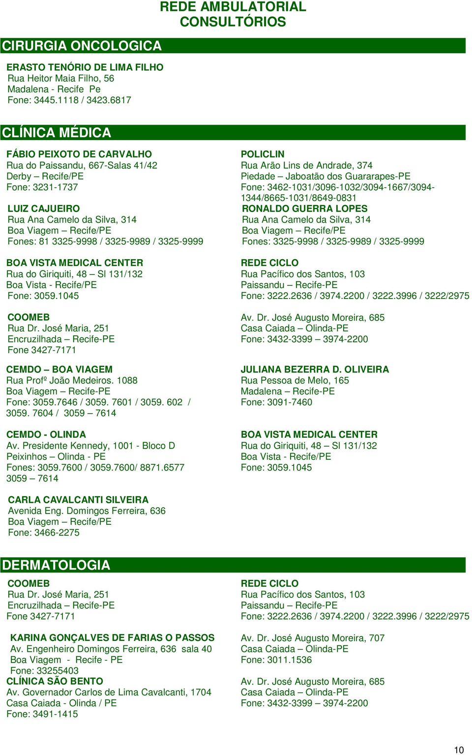 BOA VISTA MEDICAL CENTER COOMEB Rua Dr. José Maria, 251 Encruzilhada Recife-PE Fone 3427-7171 CEMDO BOA VIAGEM Rua Profº João Medeiros. 1088 Boa Viagem Recife-PE Fone: 3059.7646 / 3059. 7601 / 3059.