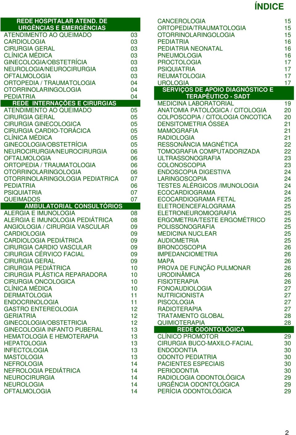 TRAUMATOLOGIA 04 OTORRINOLARINGOLOGIA 04 PEDIATRIA 04 REDE INTERNAÇÕES E CIRURGIAS ATENDIMENTO AO QUEIMADO 05 CIRURGIA GERAL 05 CIRURGIA GINECOLOGICA 05 CIRURGIA CARDIO-TORÁCICA 05 CLÍNICA MÉDICA 05