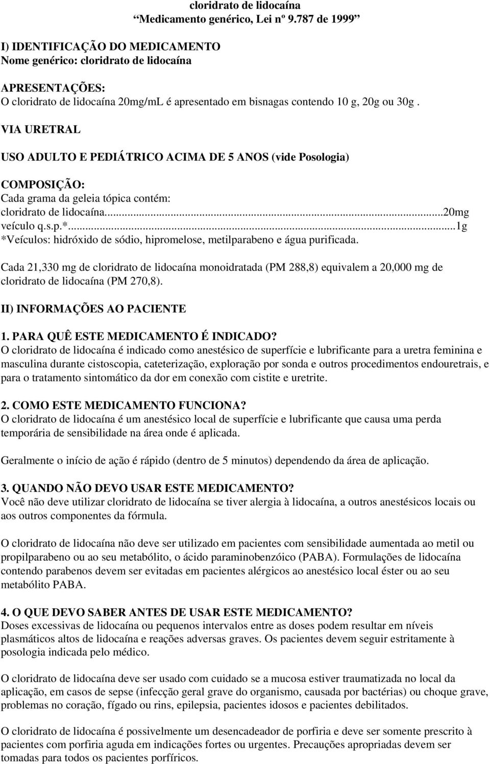 VIA URETRAL USO ADULTO E PEDIÁTRICO ACIMA DE 5 ANOS (vide Posologia) COMPOSIÇÃO: Cada grama da geleia tópica contém: cloridrato de lidocaína...20mg veículo q.s.p.*.