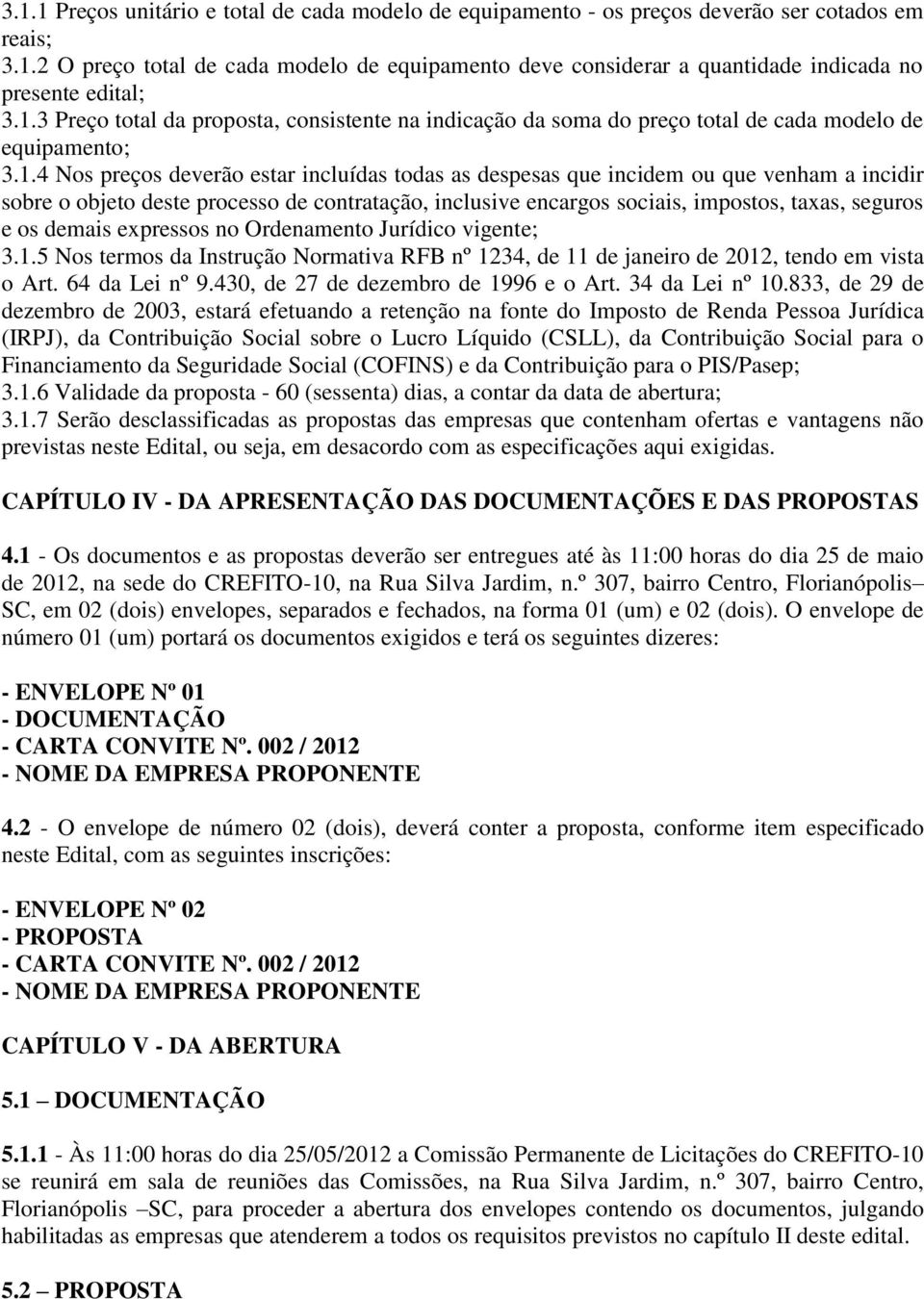 incidir sobre o objeto deste processo de contratação, inclusive encargos sociais, impostos, taxas, seguros e os demais expressos no Ordenamento Jurídico vigente; 3.1.