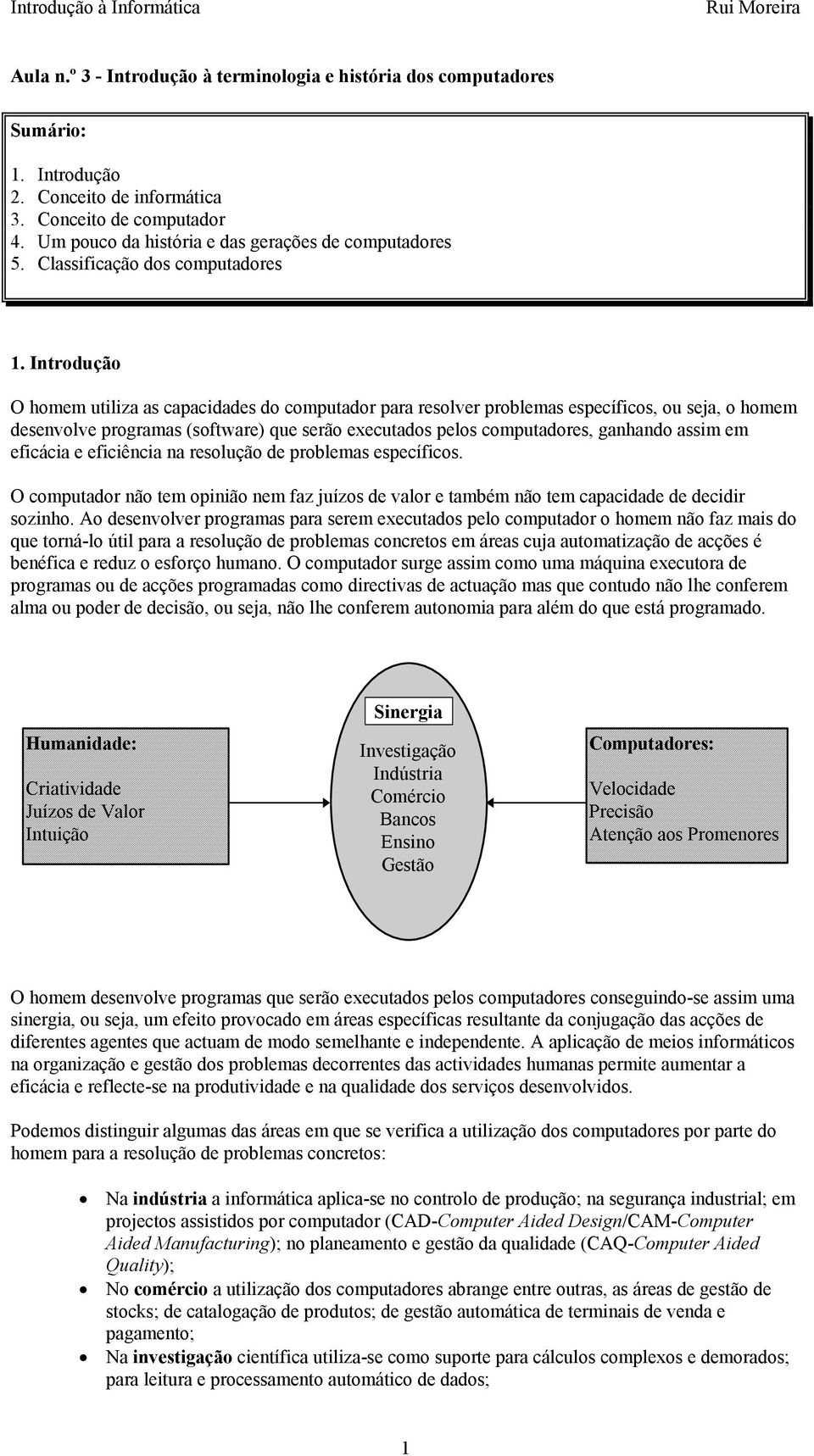 Introdução O homem utiliza as capacidades do computador para resolver problemas específicos, ou seja, o homem desenvolve programas (software) que serão executados pelos computadores, ganhando assim