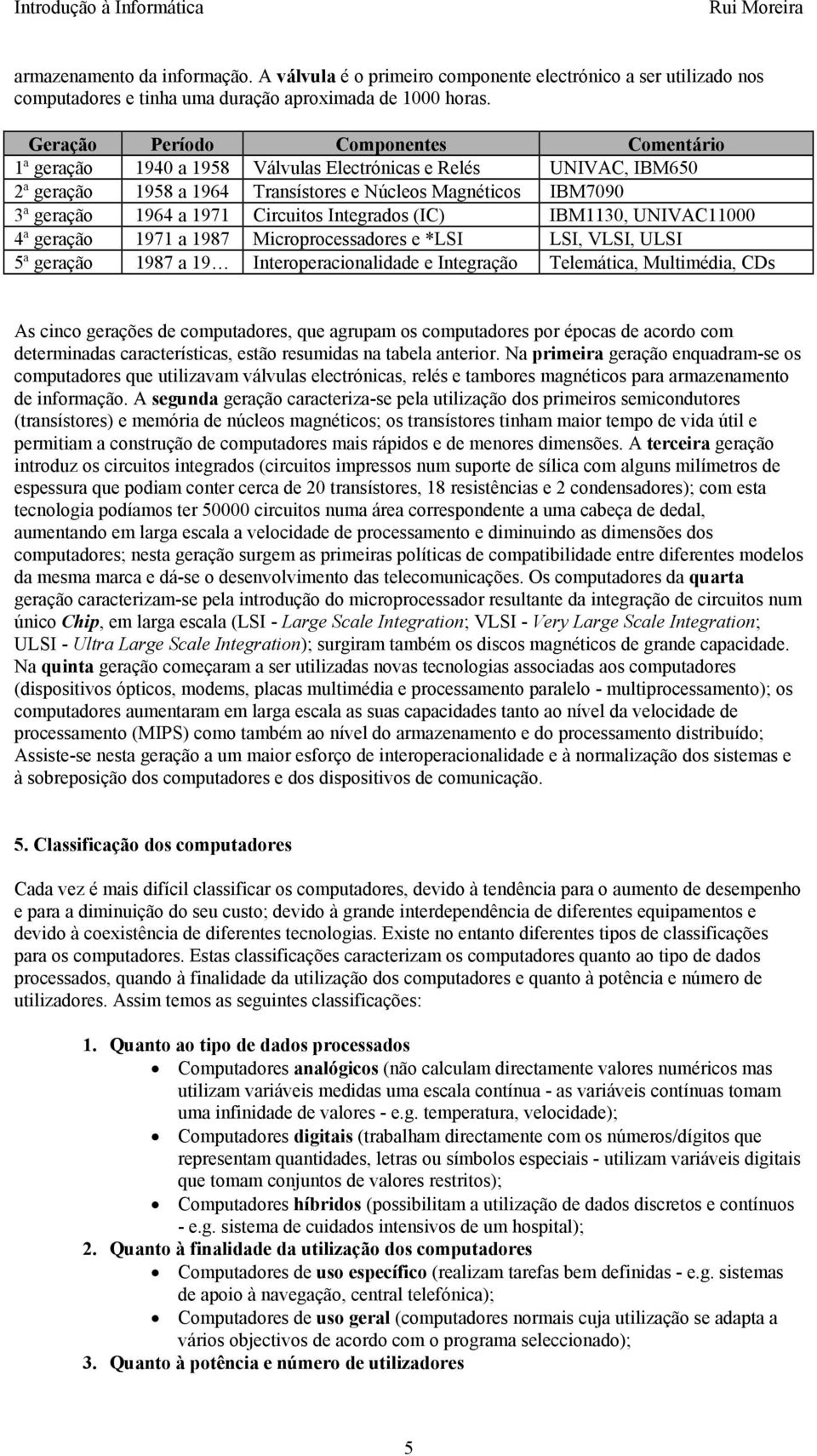 Circuitos Integrados (IC) IBM1130, UNIVAC11000 4ª geração 1971 a 1987 Microprocessadores e *LSI LSI, VLSI, ULSI 5ª geração 1987 a 19 Interoperacionalidade e Integração Telemática, Multimédia, CDs As