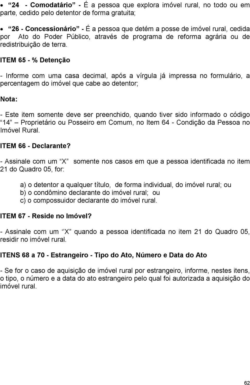 ITEM 65 - % Detenção - Informe com uma casa decimal, após a vírgula já impressa no formulário, a percentagem do imóvel que cabe ao detentor; Nota: - Este item somente deve ser preenchido, quando