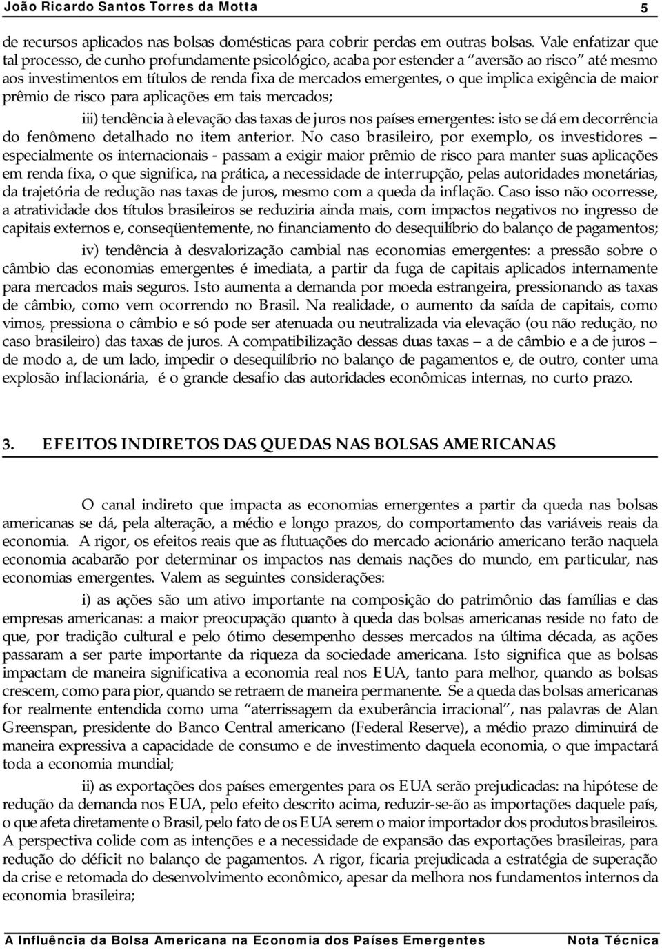 exigência de maior prêmio de risco para aplicações em tais mercados; iii) tendência à elevação das taxas de juros nos países emergentes: isto se dá em decorrência do fenômeno detalhado no item