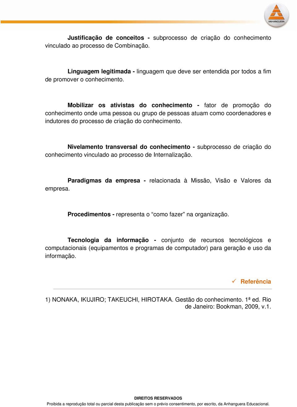 Mobilizar os ativistas do conhecimento - fator de promoção do conhecimento onde uma pessoa ou grupo de pessoas atuam como coordenadores e indutores do processo de criação do conhecimento.