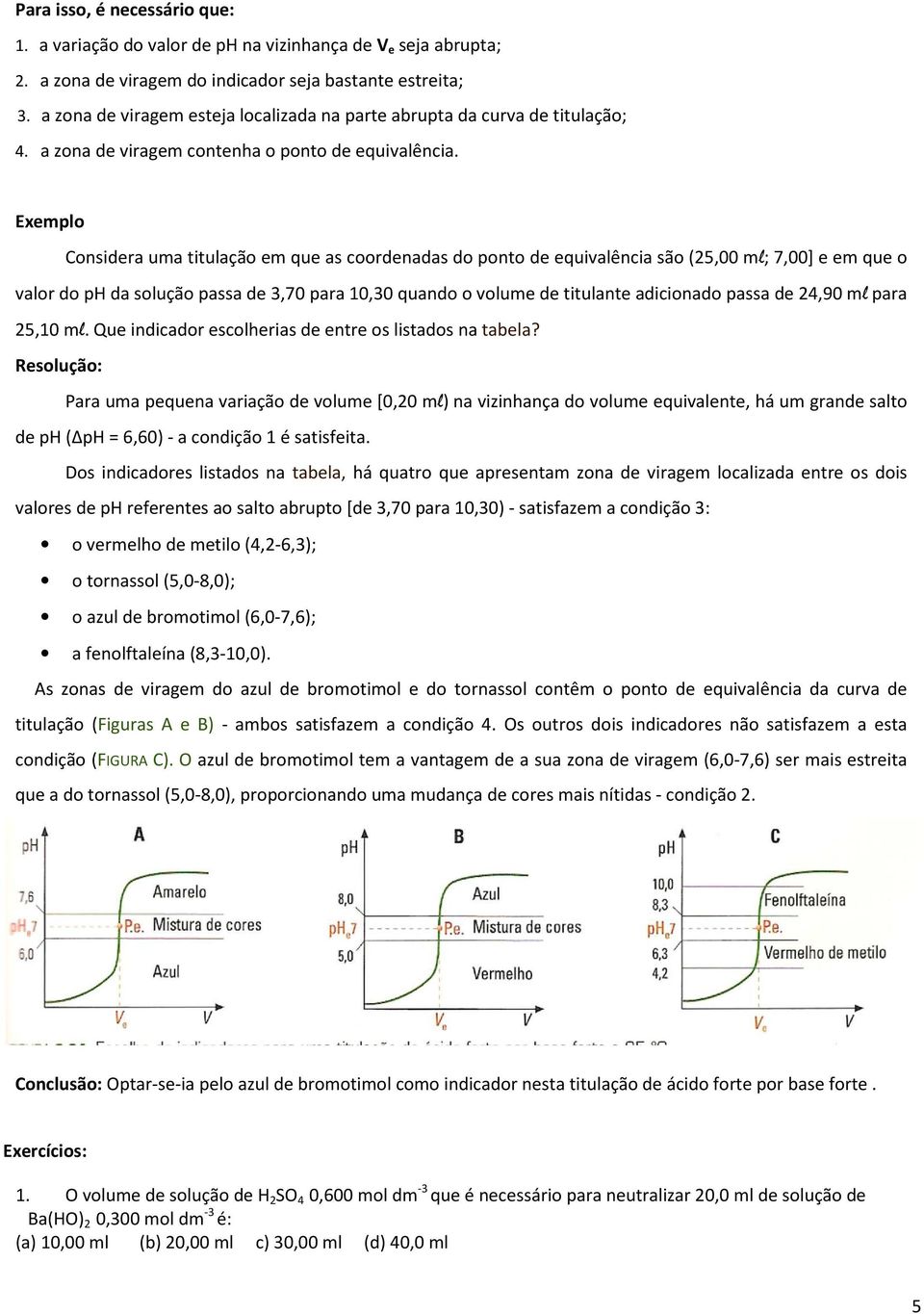 Exemplo Considera uma titulação em que as coordenadas do ponto de equivalência são (25,00 ml; 7,00] e em que o valor do ph da solução passa de,70 para 10,0 quando o volume de titulante adicionado