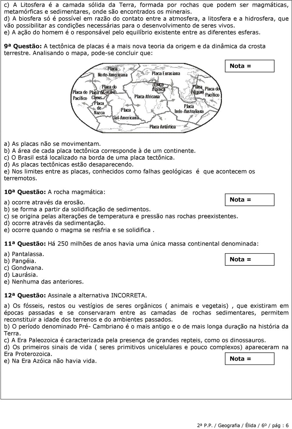 e) A ação do homem é o responsável pelo equilíbrio existente entre as diferentes esferas. 9ª Questão: A tectônica de placas é a mais nova teoria da origem e da dinâmica da crosta terrestre.