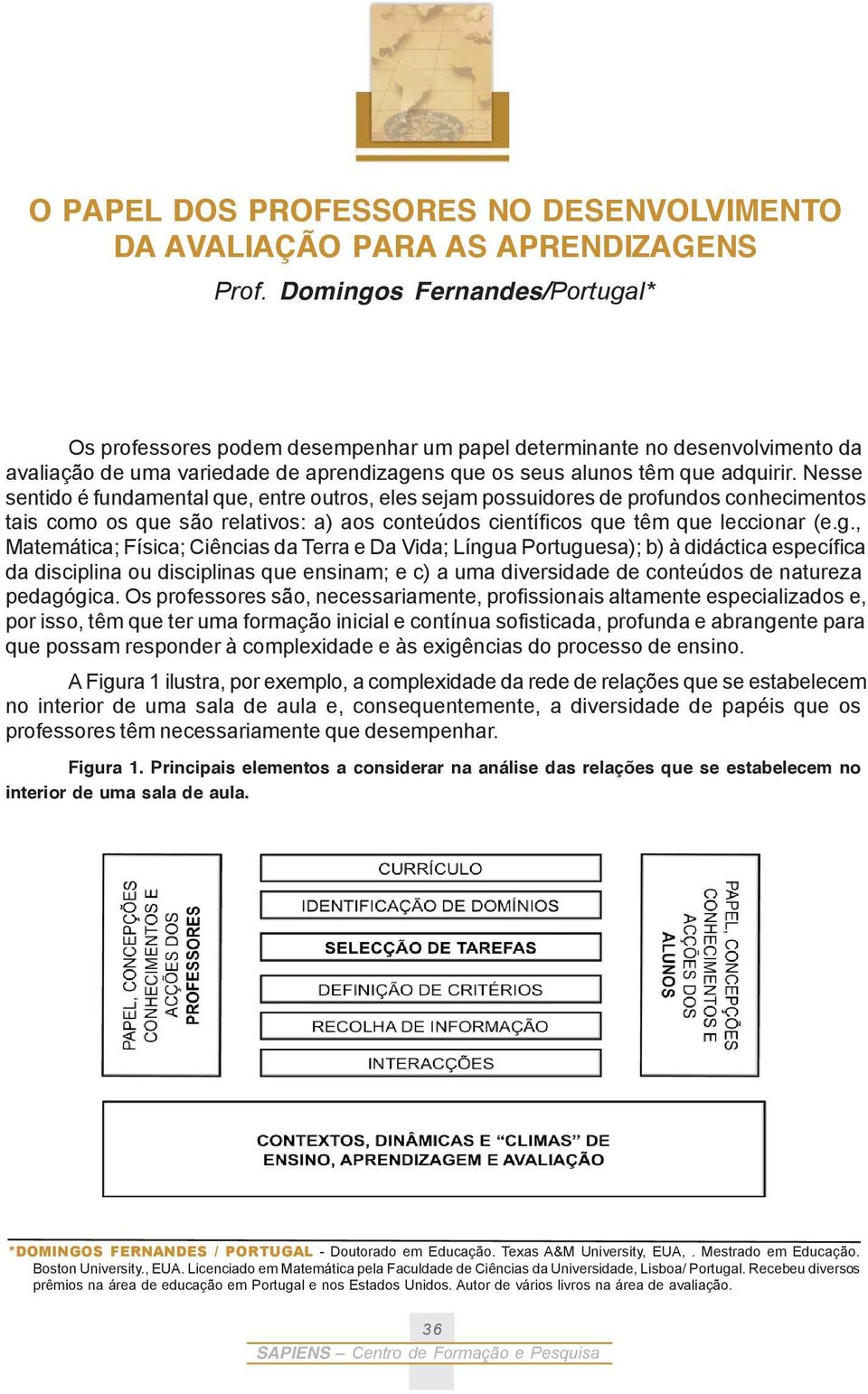 Nesse sentido é fundamental que, entre outros, eles sejam possuidores de profundos conhecimentos tais como os que são relativos: a) aos conteúdos científicos que têm que leccionar (e.g.