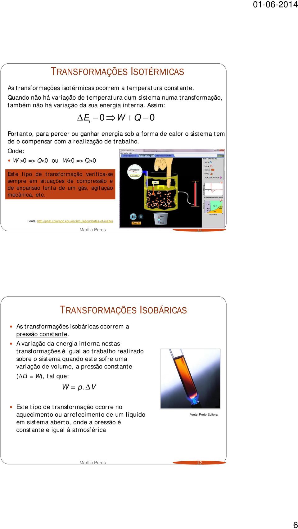 Assim: E i 0 W Q 0 Portanto, para perder ou ganhar energia sob a forma de calor o sistema tem de o compensar com a realização de trabalho.