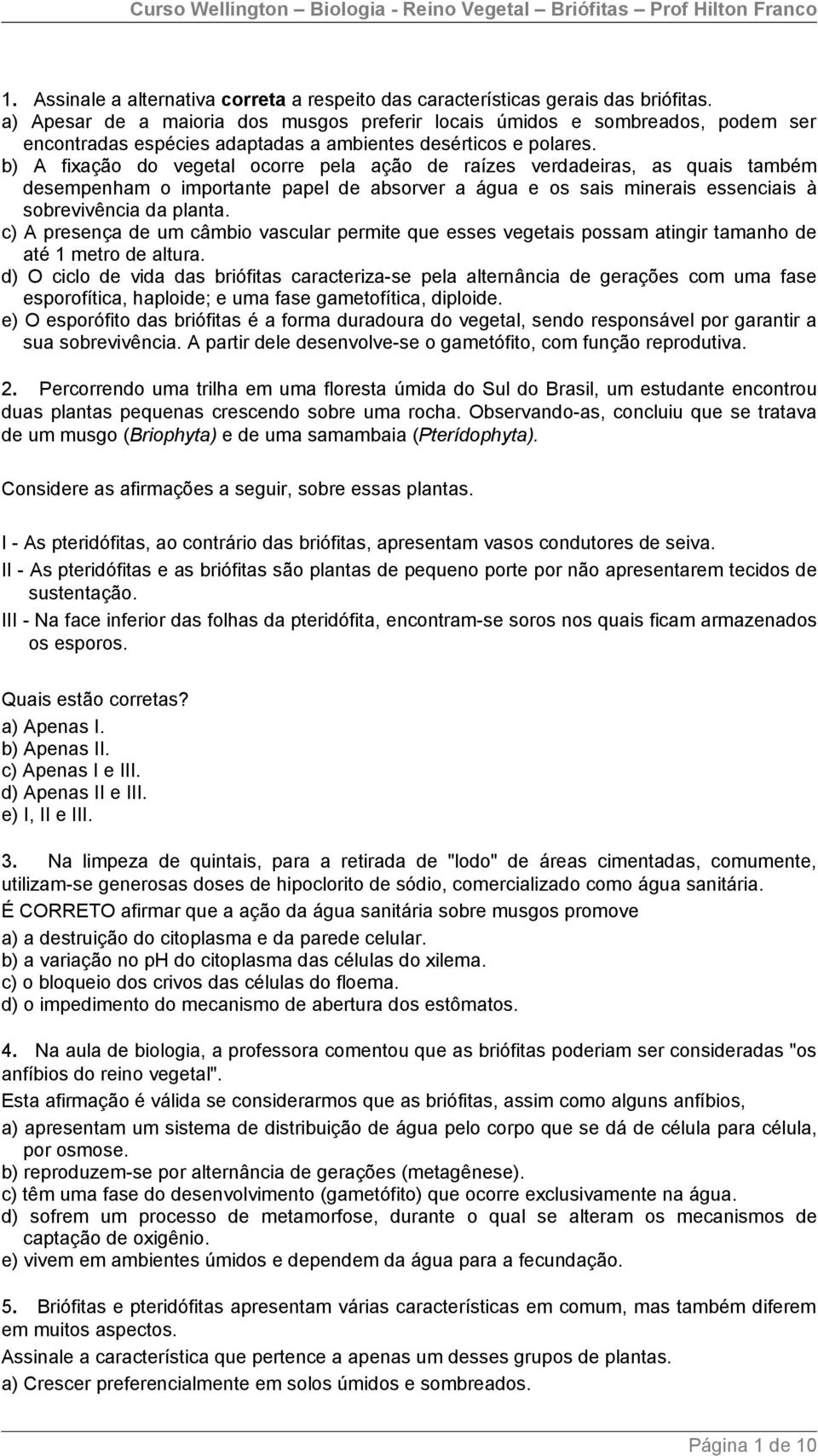 b) A fixação do vegetal ocorre pela ação de raízes verdadeiras, as quais também desempenham o importante papel de absorver a água e os sais minerais essenciais à sobrevivência da planta.