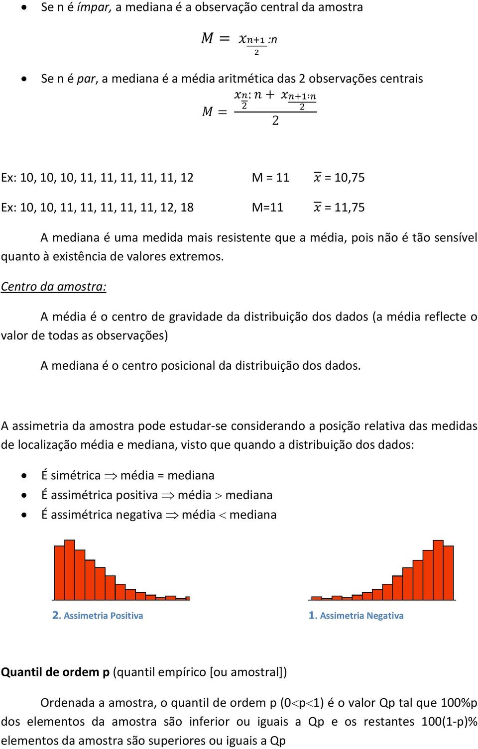 Centro da amostra: A média é o centro de gravidade da distribuição dos dados (a média reflecte o valor de todas as observações) A mediana é o centro posicional da distribuição dos dados.