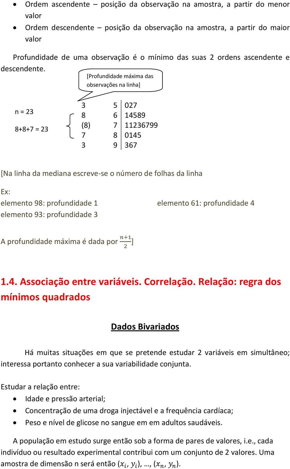 [Profundidade máxima das observações na linha] n = 23 8+8+7 = 23 3 5 027 8 6 14589 (8) 7 11236799 7 8 0145 3 9 367 [Na linha da mediana escreve-se o número de folhas da linha Ex: elemento 98: