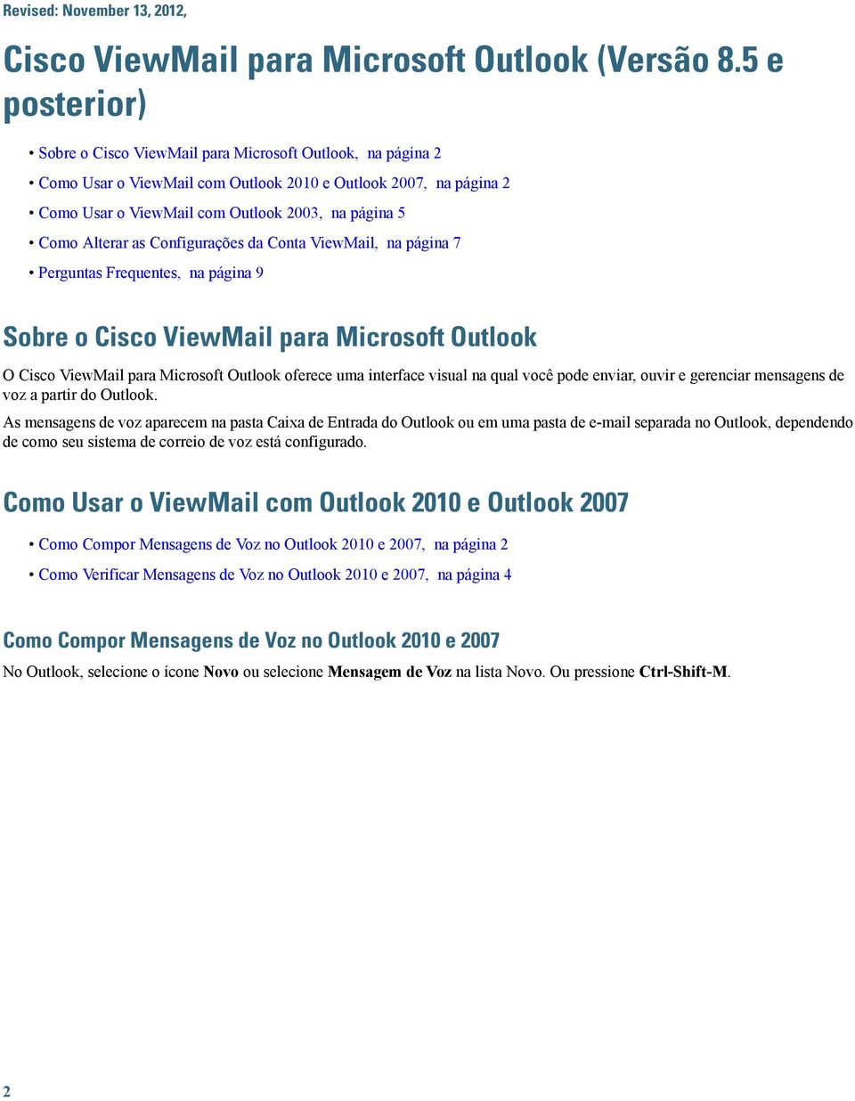 Configurações da Conta ViewMail, na página 7 Perguntas Frequentes, na página 9 Sobre o Cisco ViewMail para Microsoft Outlook O Cisco ViewMail para Microsoft Outlook oferece uma interface visual na