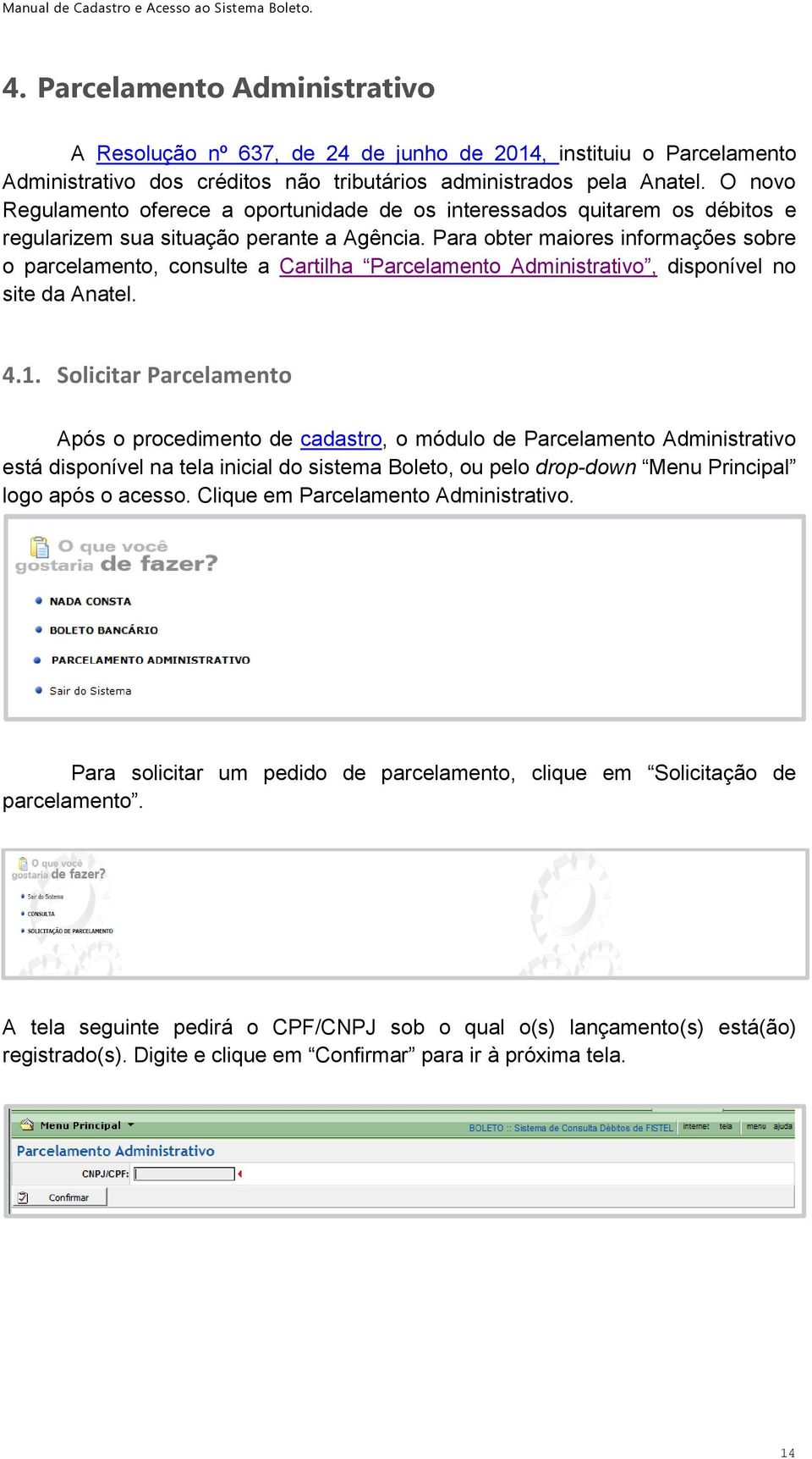 Para obter maiores informações sobre o parcelamento, consulte a Cartilha Parcelamento Administrativo, disponível no site da Anatel. 4.1.