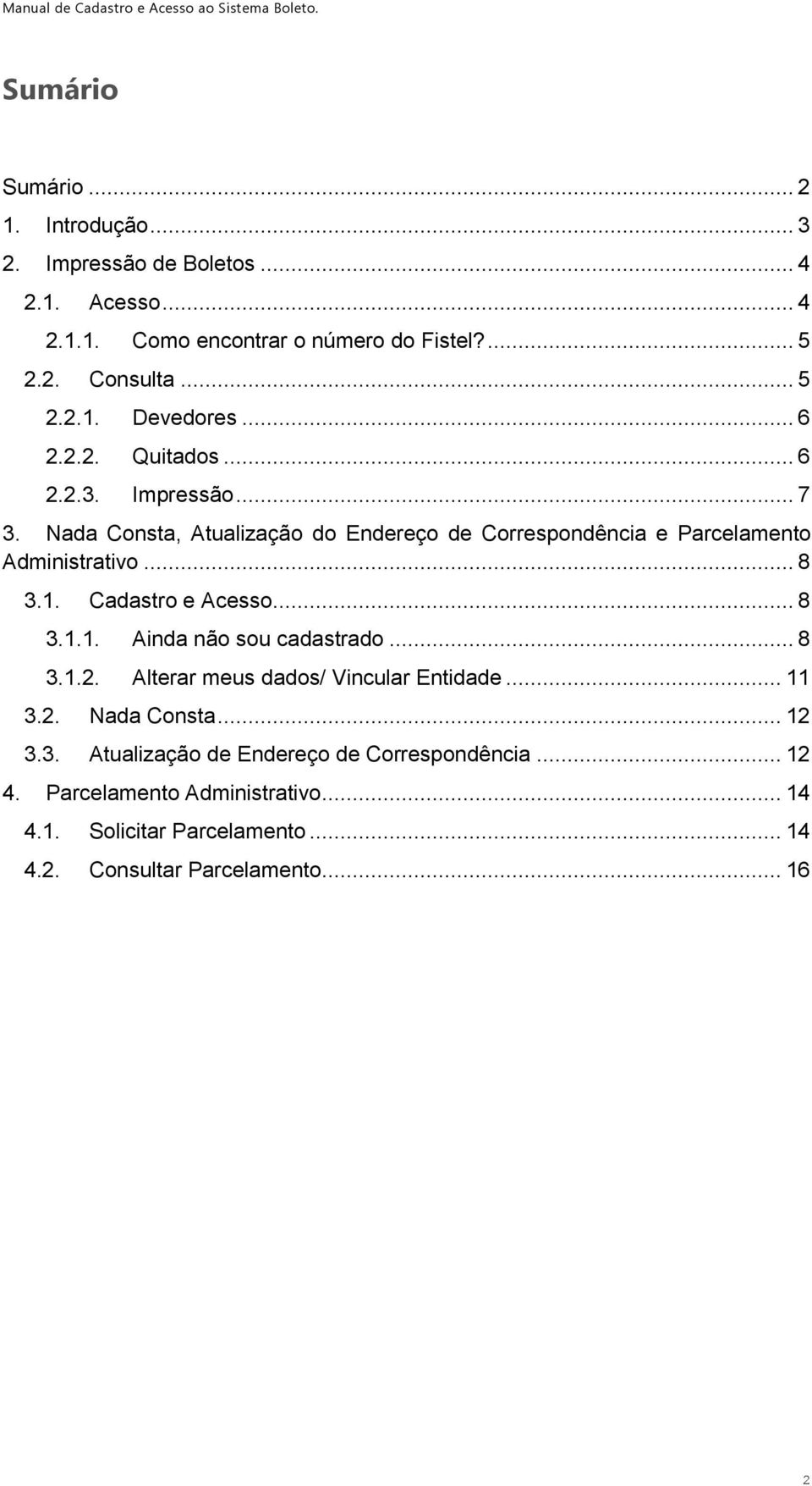 Cadastro e Acesso... 8 3.1.1. Ainda não sou cadastrado... 8 3.1.2. Alterar meus dados/ Vincular Entidade... 11 3.2. Nada Consta... 12 3.3. Atualização de Endereço de Correspondência.