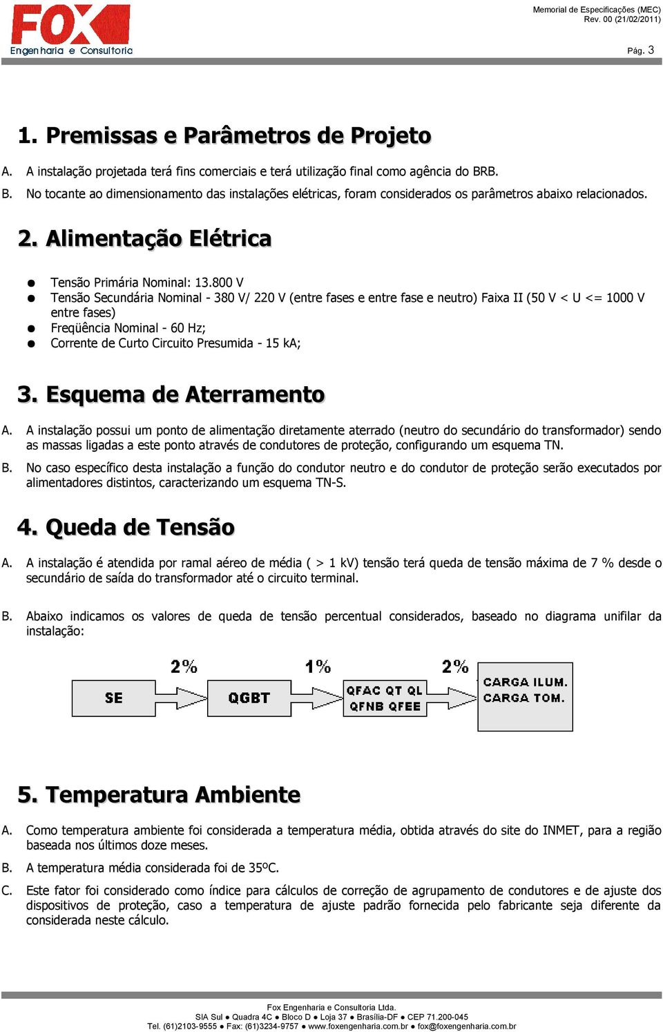 800 V Tensão Secundária Nominal - 380 V/ 220 V (entre fases e entre fase e neutro) Faixa II (50 V < U <= 1000 V entre fases) Freqüência Nominal - 60 Hz; Corrente de Curto Circuito Presumida - 15 ka;