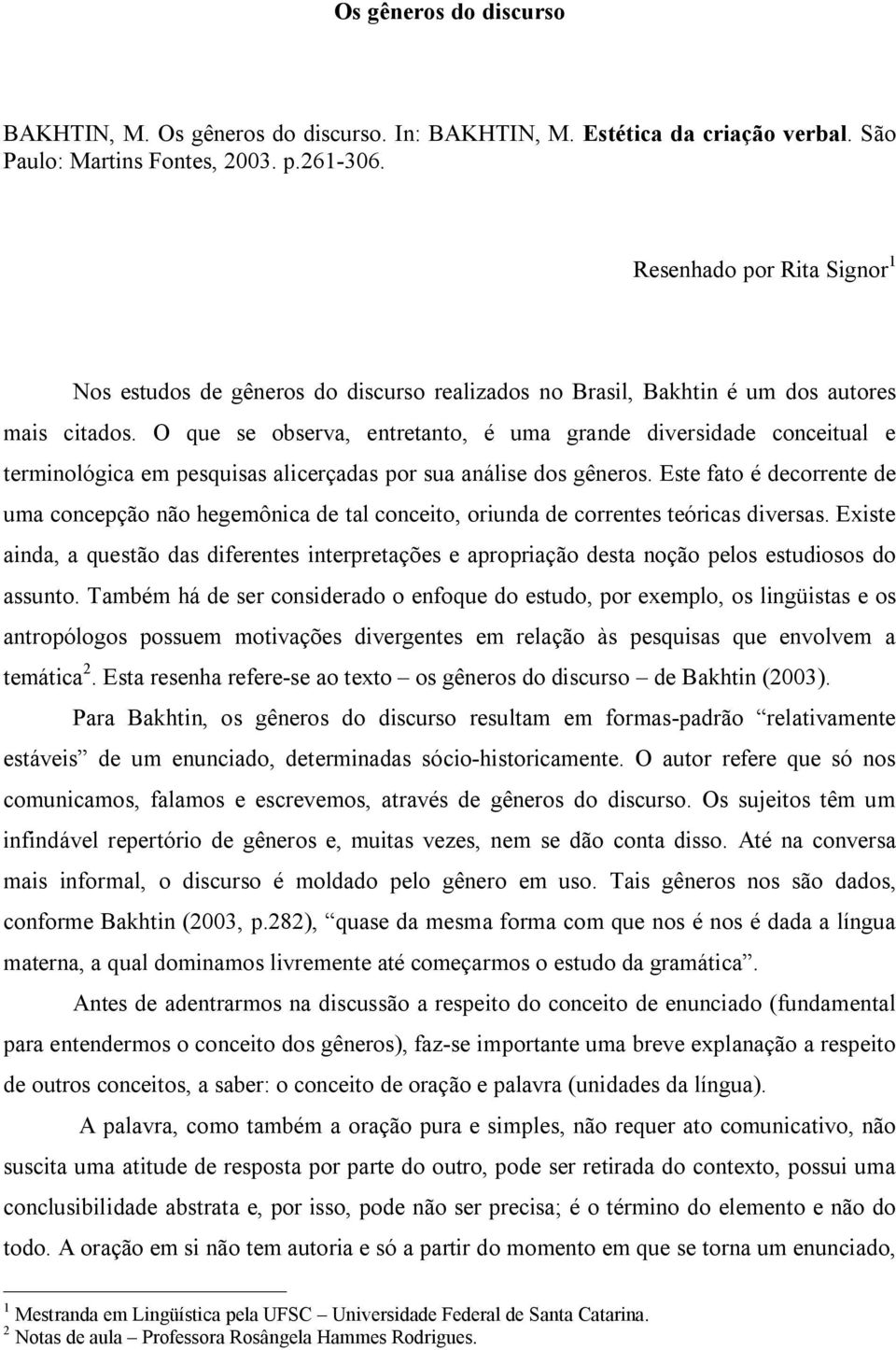 O que se observa, entretanto, é uma grande diversidade conceitual e terminológica em pesquisas alicerçadas por sua análise dos gêneros.