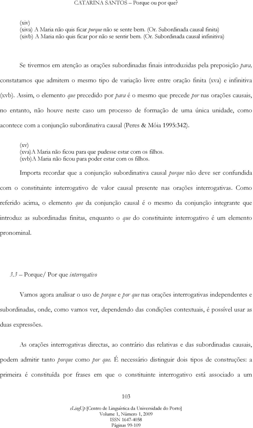 Subordinada causal infinitiva) Se tivermos em atenção as orações subordinadas finais introduzidas pela preposição para, constatamos que admitem o mesmo tipo de variação livre entre oração finita