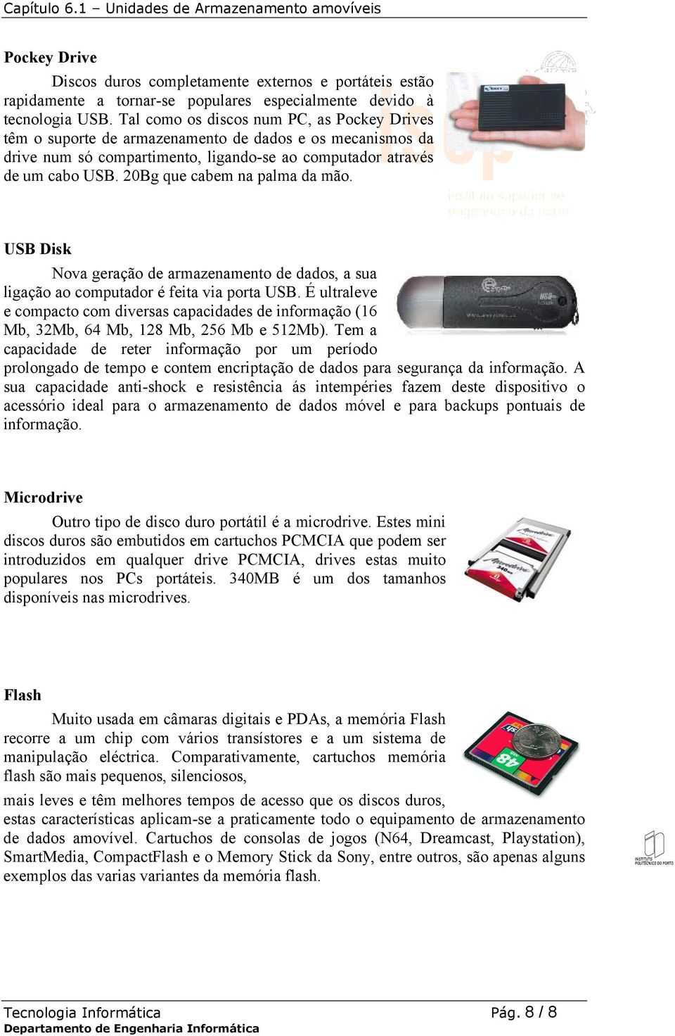 20Bg que cabem na palma da mão. USB Disk Nova geração de armazenamento de dados, a sua ligação ao computador é feita via porta USB.