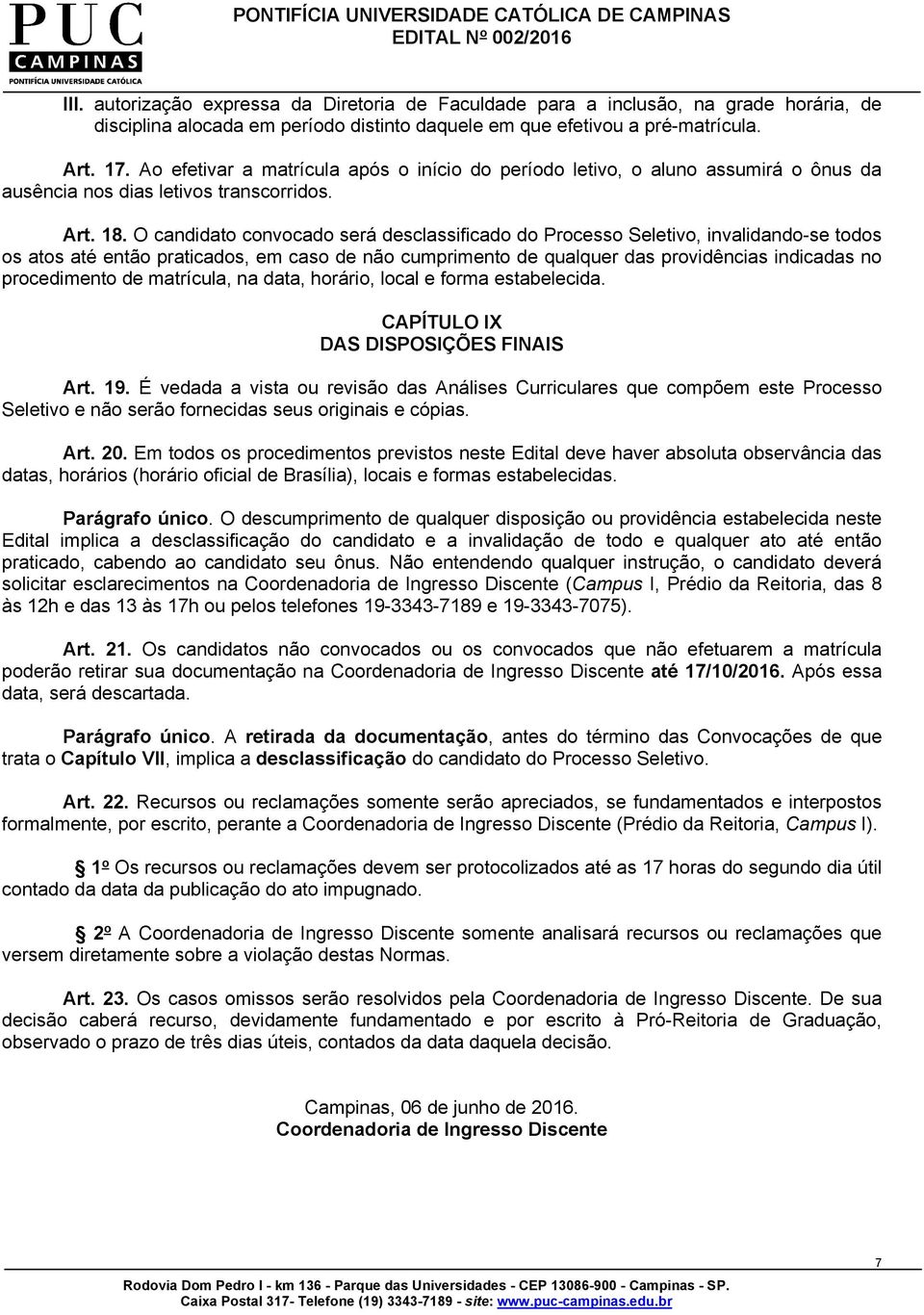 O candidato convocado será desclassificado do Processo Seletivo, invalidando-se todos os atos até então praticados, em caso de não cumprimento de qualquer das providências indicadas no procedimento