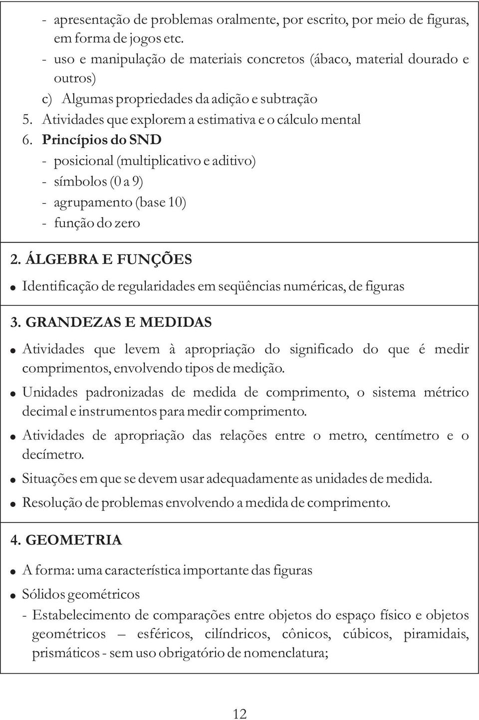 Princípios do SND - posicional (multiplicativo e aditivo) - símbolos (0 a 9) - agrupamento (base 10) - função do zero 2.