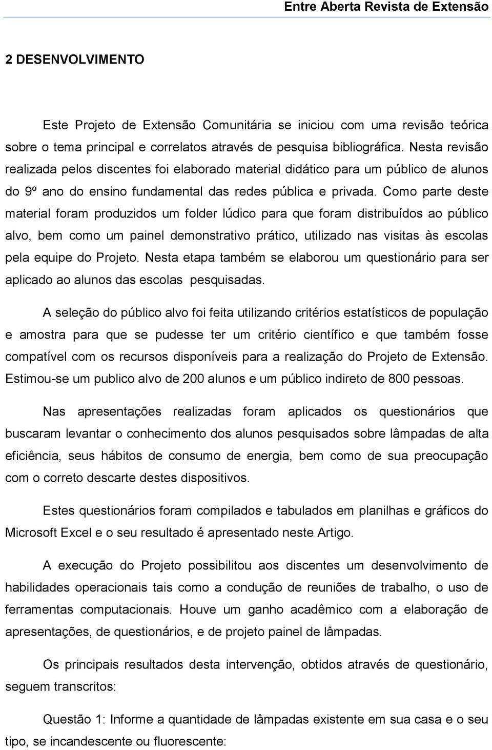 Como parte deste material foram produzidos um folder lúdico para que foram distribuídos ao público alvo, bem como um painel demonstrativo prático, utilizado nas visitas às escolas pela equipe do