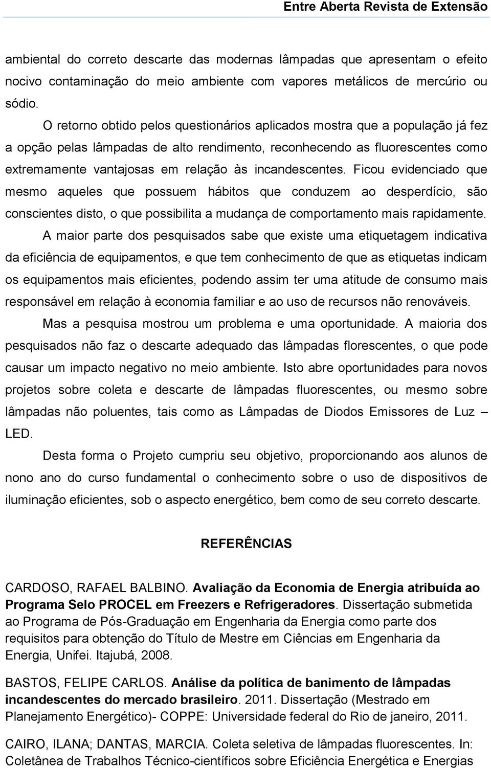 incandescentes. Ficou evidenciado que mesmo aqueles que possuem hábitos que conduzem ao desperdício, são conscientes disto, o que possibilita a mudança de comportamento mais rapidamente.