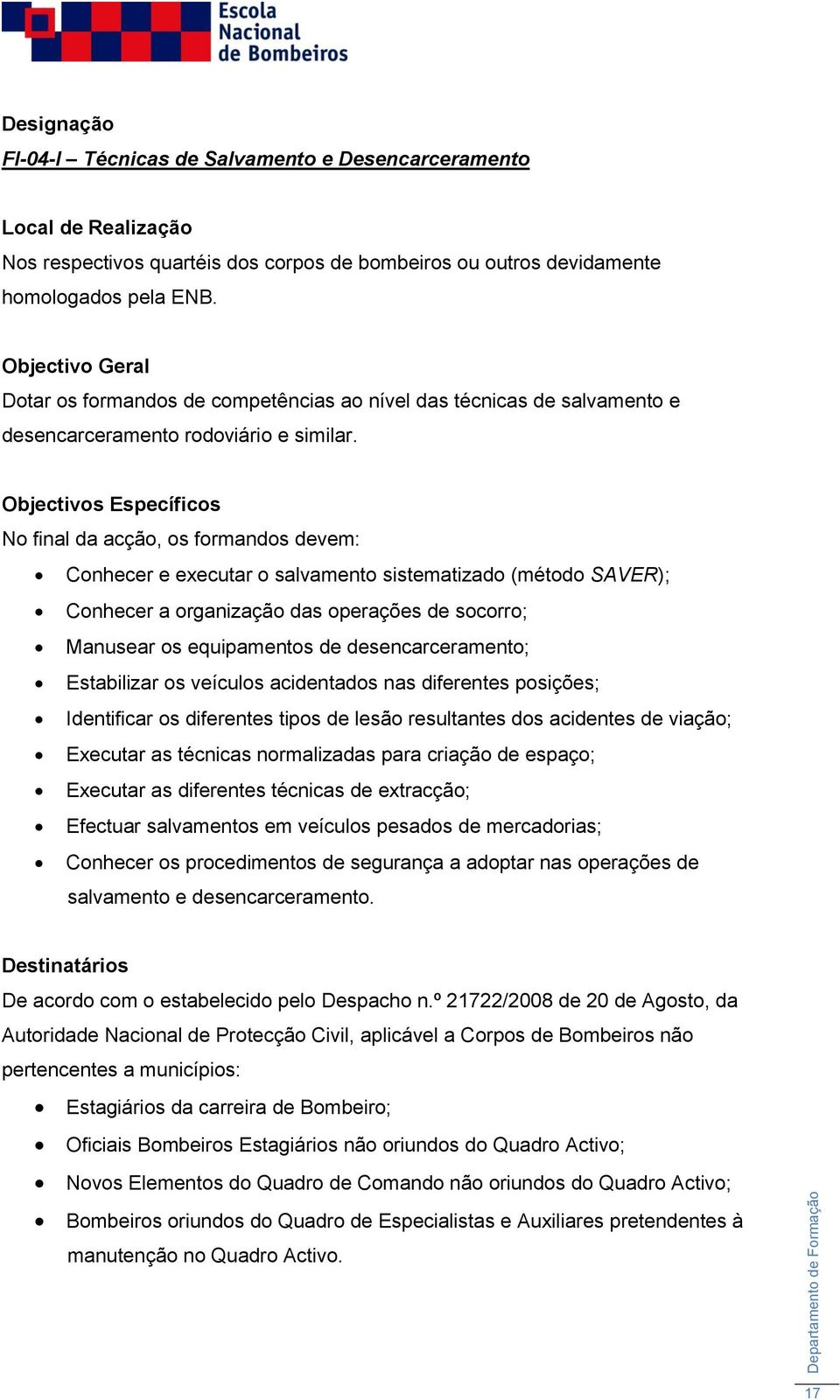 Objectivos Específicos No final da acção, os formandos devem: Conhecer e executar o salvamento sistematizado (método SAVER); Conhecer a organização das operações de socorro; Manusear os equipamentos