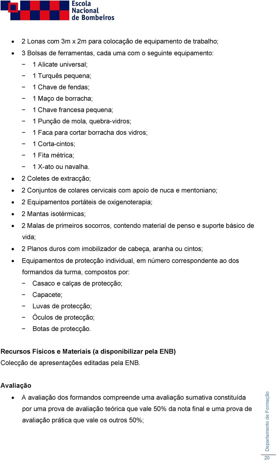 2 Coletes de extracção; 2 Conjuntos de colares cervicais com apoio de nuca e mentoniano; 2 Equipamentos portáteis de oxigenoterapia; 2 Mantas isotérmicas; 2 Malas de primeiros socorros, contendo