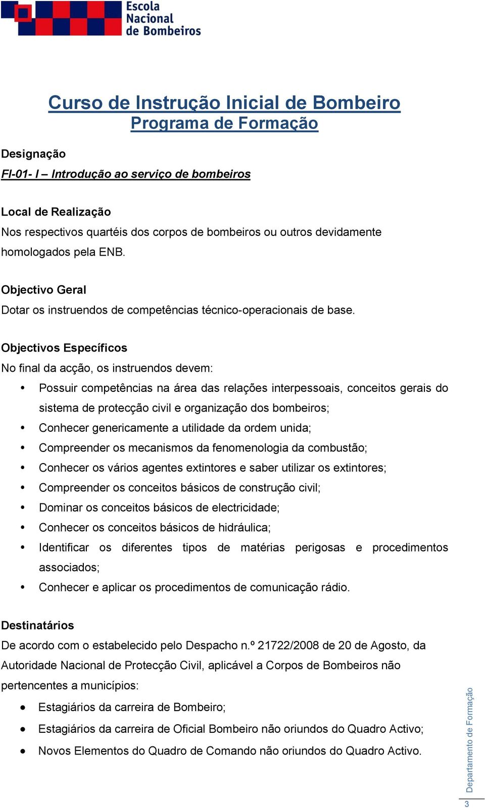 Objectivos Específicos No final da acção, os instruendos devem: Possuir competências na área das relações interpessoais, conceitos gerais do sistema de protecção civil e organização dos bombeiros;