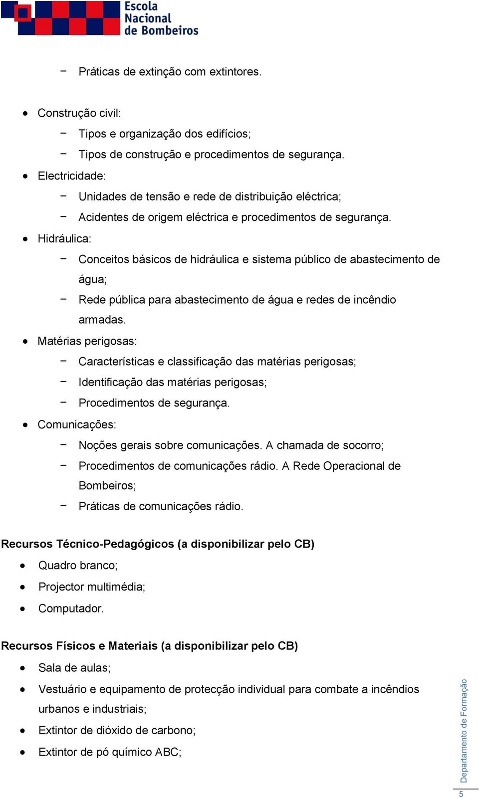 Hidráulica: Conceitos básicos de hidráulica e sistema público de abastecimento de água; Rede pública para abastecimento de água e redes de incêndio armadas.