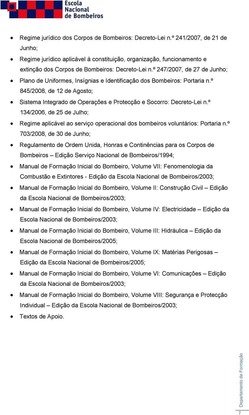 º 247/2007, de 27 de Junho; Plano de Uniformes, Insígnias e Identificação dos Bombeiros: Portaria n.º 845/2008, de 12 de Agosto; Sistema Integrado de Operações e Protecção e Socorro: Decreto-Lei n.