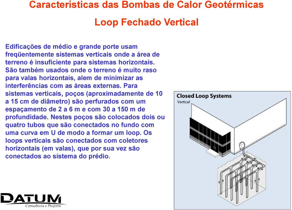 Para sistemas verticais, poços (aproximadamente de 10 a 15 cm de diâmetro) são perfurados com um espaçamento de 2 a 6 m e com 30 a 150 m de profundidade.