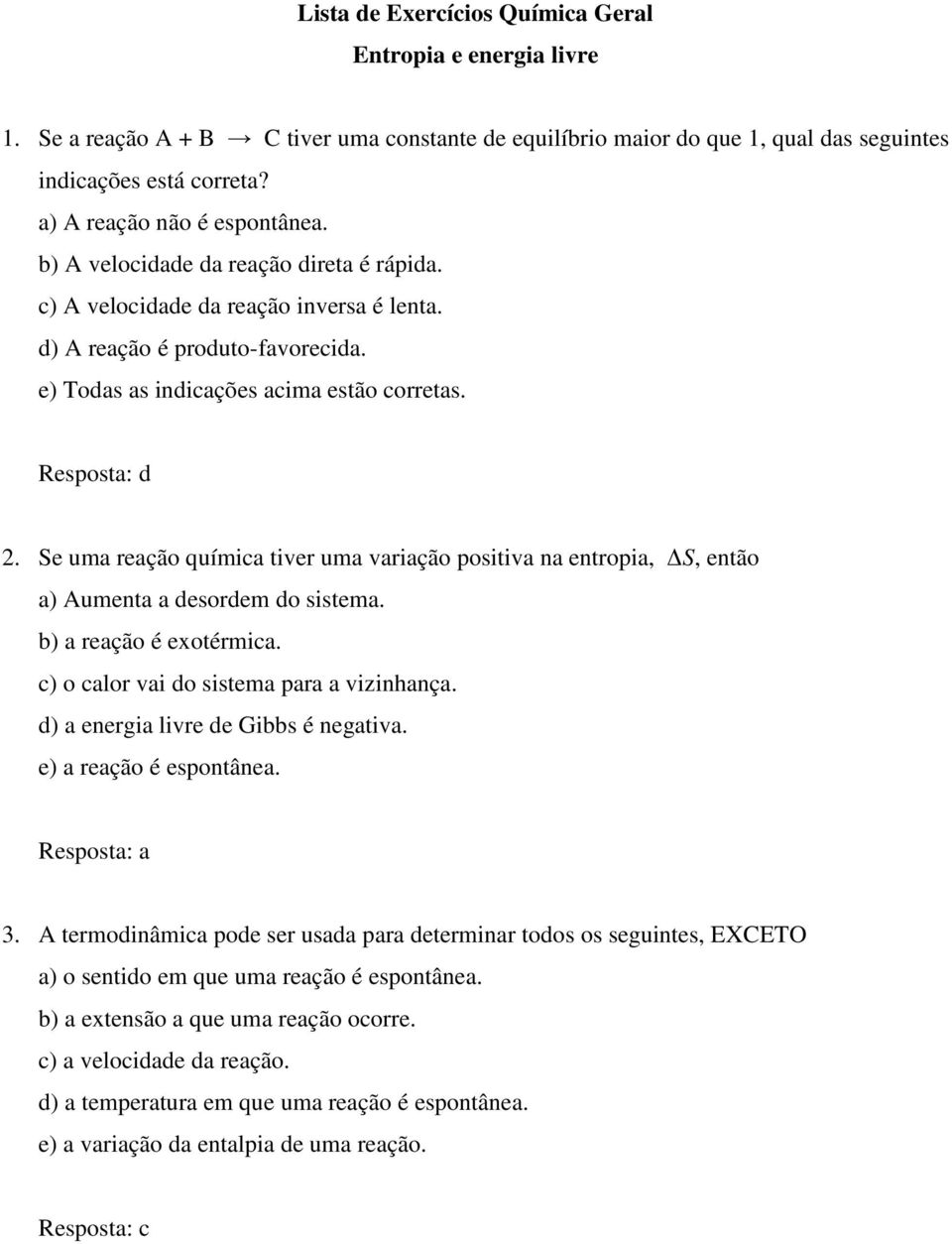 Resposta: d 2. Se uma reação química tiver uma variação positiva na entropia, ΔS, então a) Aumenta a desordem do sistema. b) a reação é exotérmica. c) o calor vai do sistema para a vizinhança.