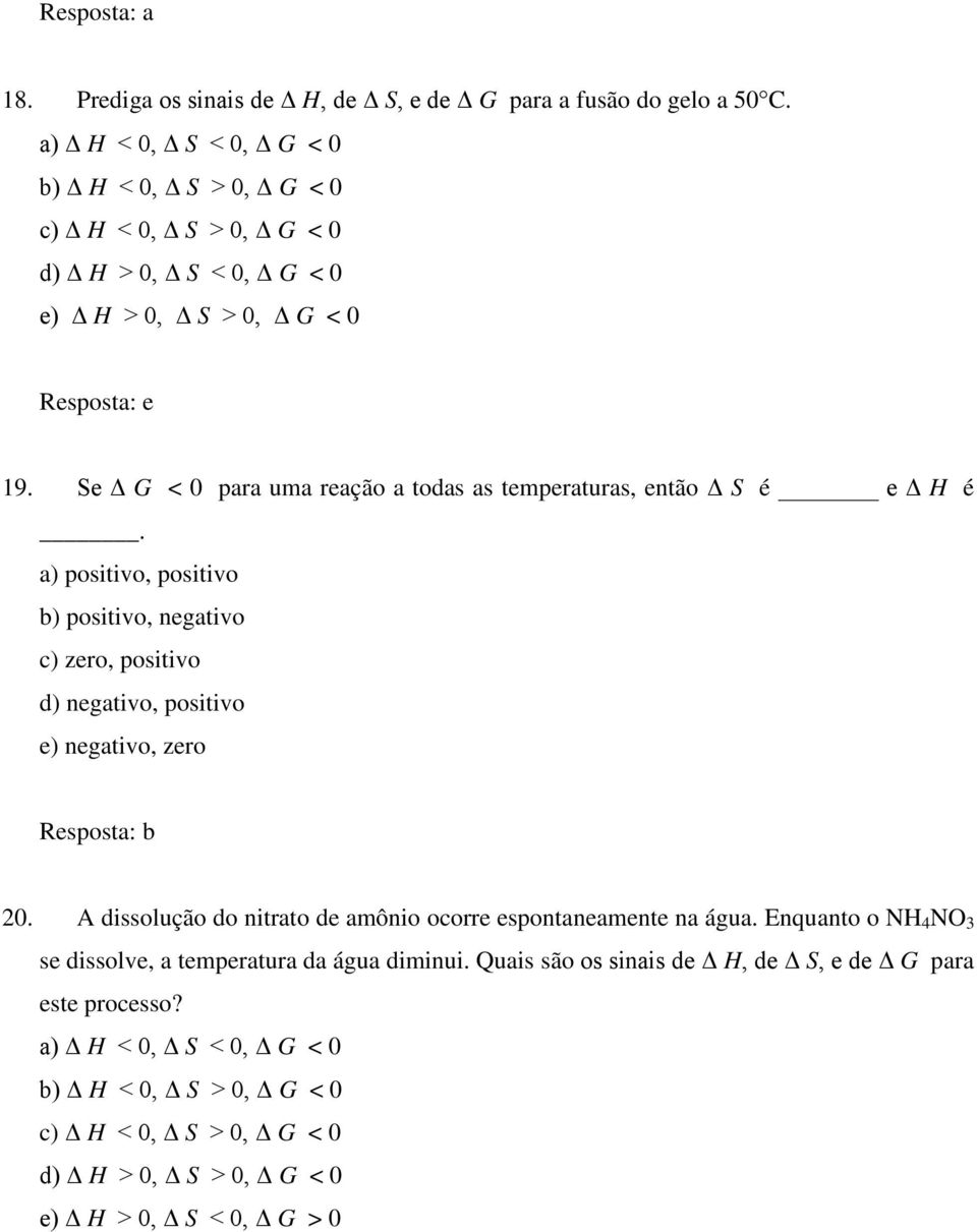 Se Δ G < 0 para uma reação a todas as temperaturas, então Δ S é e Δ H é. a) positivo, positivo b) positivo, negativo c) zero, positivo d) negativo, positivo e) negativo, zero 20.