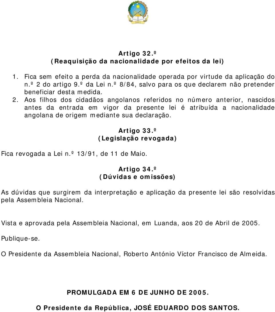 Aos filhos dos cidadãos angolanos referidos no número anterior, nascidos antes da entrada em vigor da presente lei é atribuída a nacionalidade angolana de origem mediante sua declaração. Artigo 33.