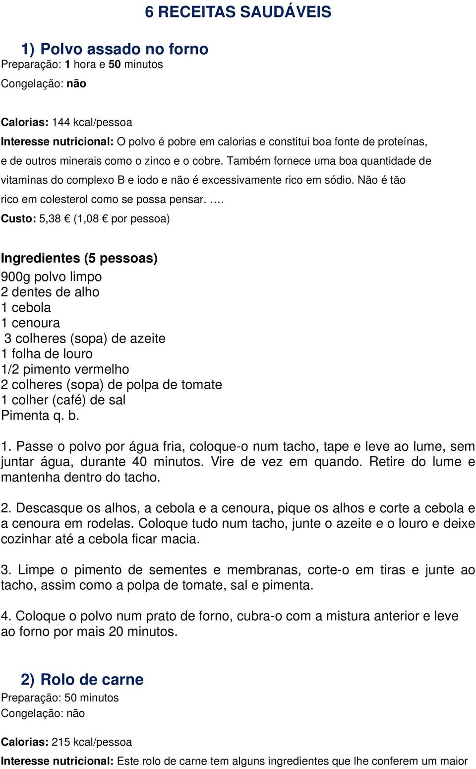 . Custo: 5,38 (1,08 por pessoa) Ingredientes (5 pessoas) 900g polvo limpo 2 dentes de alho 1 cebola 1 cenoura 3 colheres (sopa) de azeite 1 folha de louro 1/2 pimento vermelho 2 colheres (sopa) de