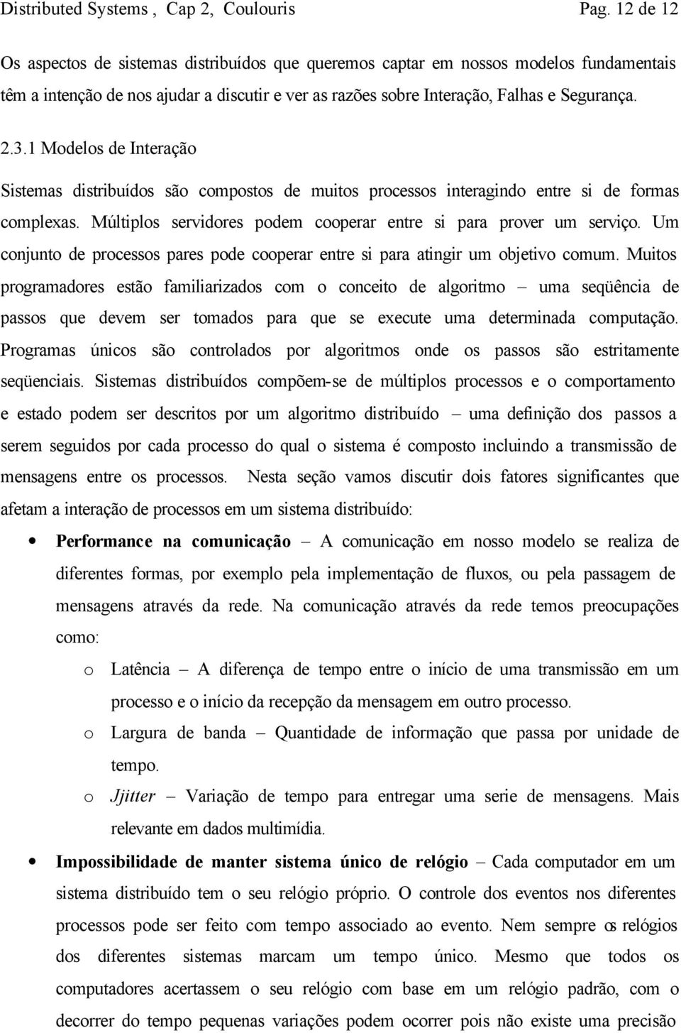 1 Modelos de Interação Sistemas distribuídos são compostos de muitos processos interagindo entre si de formas complexas. Múltiplos servidores podem cooperar entre si para prover um serviço.