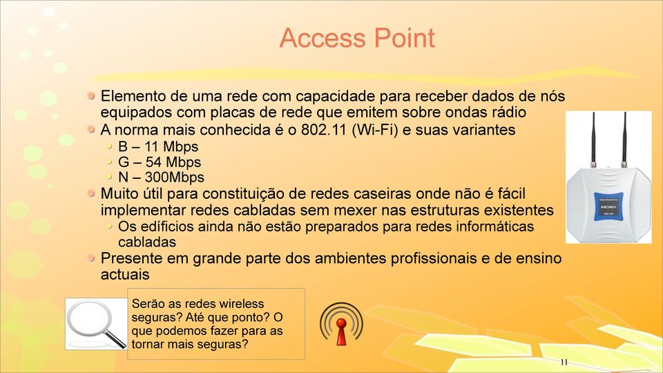 11 (Wi-Fi) e suas variantes B 11 Mbps G 54 Mbps N 300Mbps Muito útil para constituição de redes caseiras onde não é fácil implementar redes cabladas