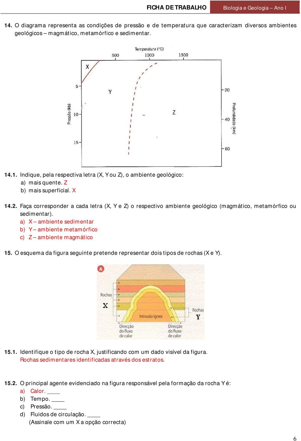 a) X ambiente sedimentar b) Y ambiente metamórfico c) Z ambiente magmático 15. O esquema da figura seguinte pretende representar dois tipos de rochas (X e Y). 15.1. Identifique o tipo de rocha X, justificando com um dado visível da figura.