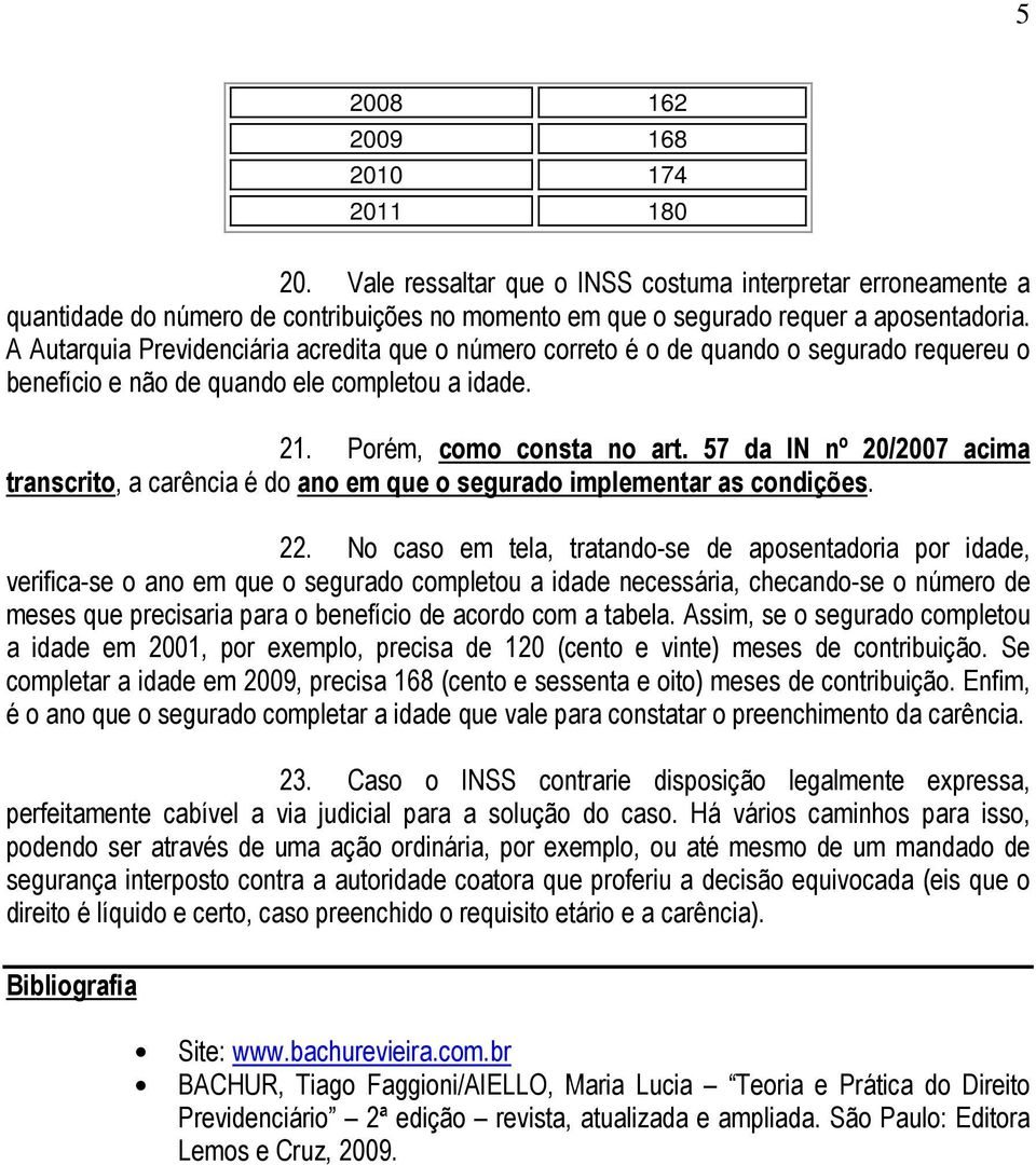 57 da IN nº 20/2007 acima transcrito, a carência é do ano em que o segurado implementar as condições. 22.