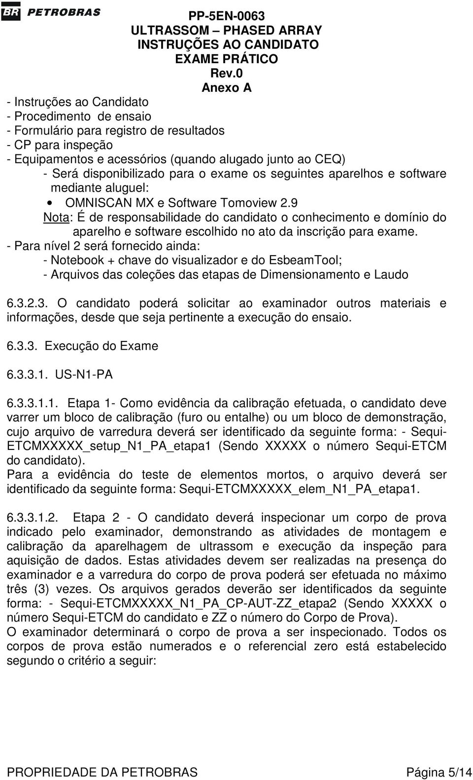 9 Nota: É de responsabilidade do candidato o conhecimento e domínio do aparelho e software escolhido no ato da inscrição para exame.