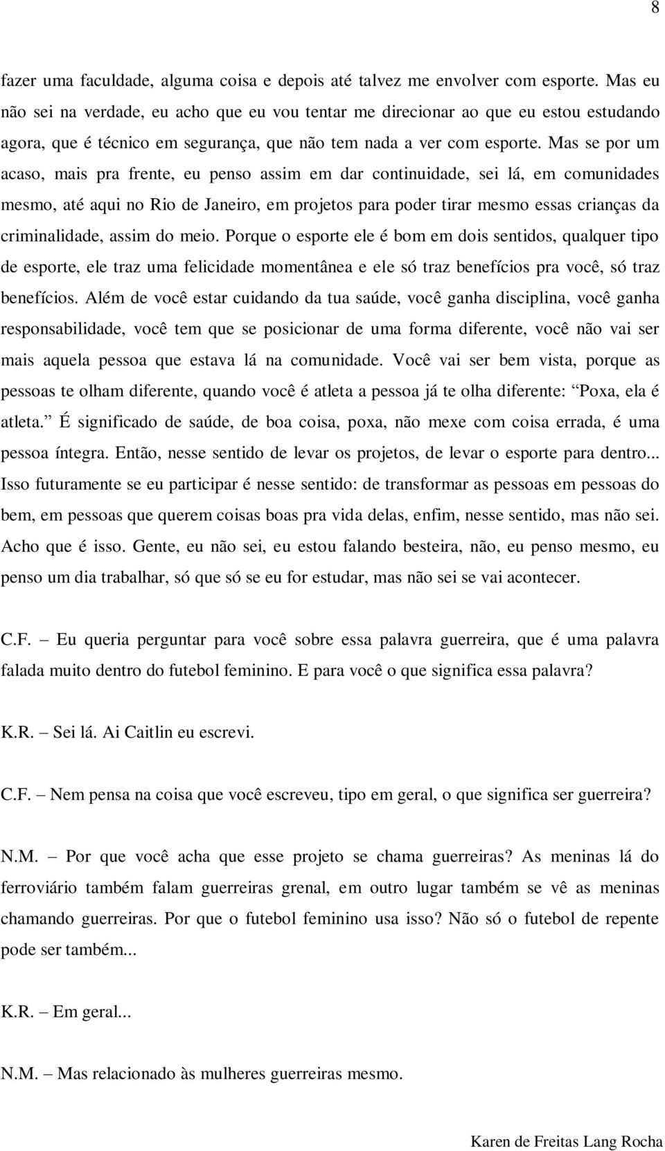 Mas se por um acaso, mais pra frente, eu penso assim em dar continuidade, sei lá, em comunidades mesmo, até aqui no Rio de Janeiro, em projetos para poder tirar mesmo essas crianças da criminalidade,