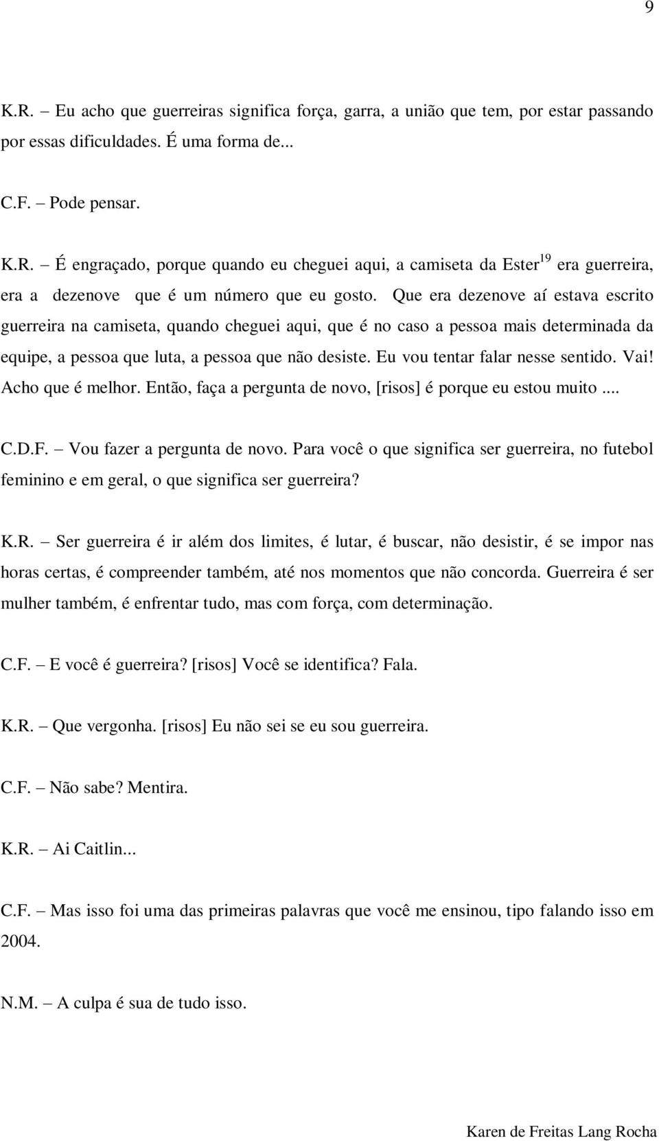 Eu vou tentar falar nesse sentido. Vai! Acho que é melhor. Então, faça a pergunta de novo, [risos] é porque eu estou muito... C.D.F. Vou fazer a pergunta de novo.